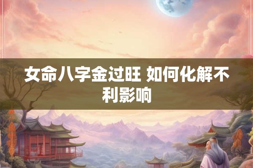 女命八字金过旺 如何化解不利影响