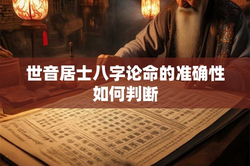 世音居士八字论命的准确性如何判断