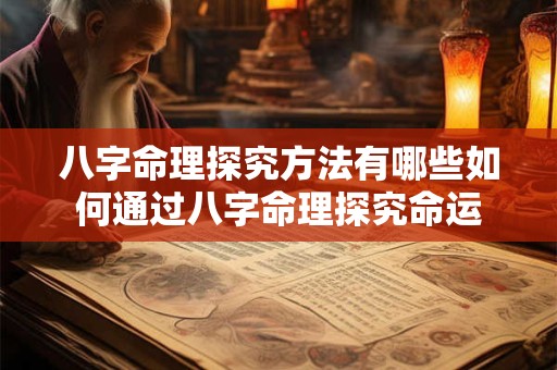 八字命理探究方法有哪些如何通过八字命理探究命运