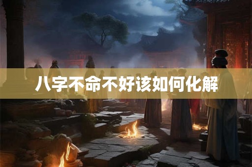 八字不命不好该如何化解