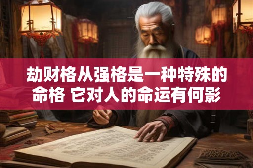 劫财格从强格是一种特殊的命格 它对人的命运有何影响
