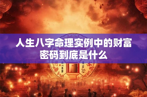 人生八字命理实例中的财富密码到底是什么