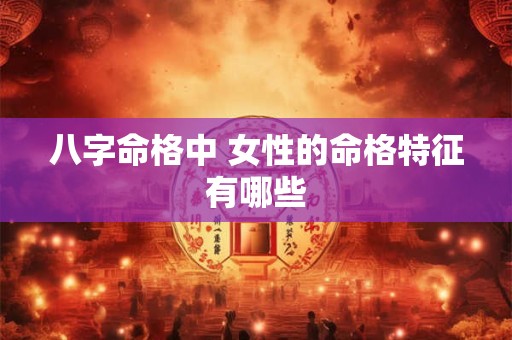 八字命格中 女性的命格特征有哪些