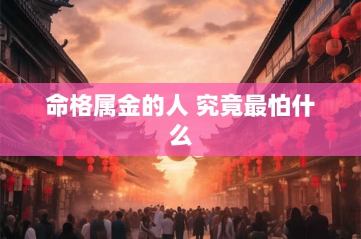命格属金的人 究竟最怕什么