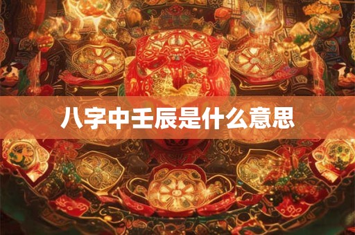 八字中壬辰是什么意思
