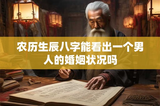 农历生辰八字能看出一个男人的婚姻状况吗