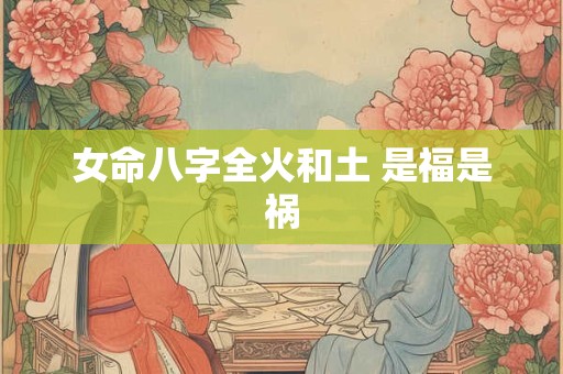 女命八字全火和土 是福是祸