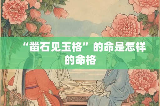 “凿石见玉格”的命是怎样的命格