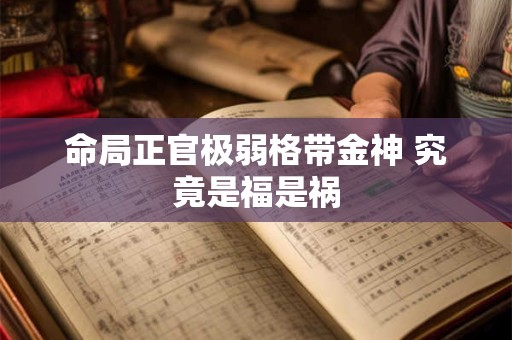 命局正官极弱格带金神 究竟是福是祸