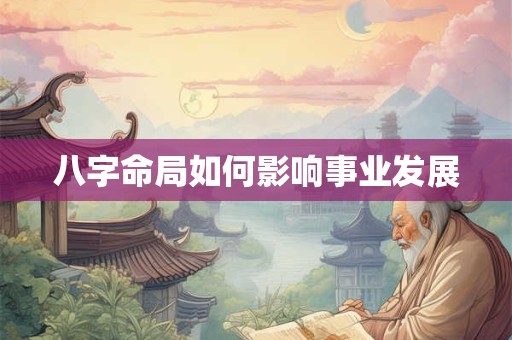 八字命局如何影响事业发展