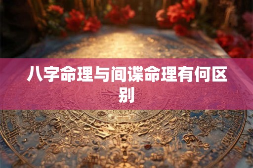 八字命理与间谍命理有何区别
