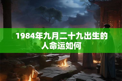 1984年九月二十九出生的人命运如何