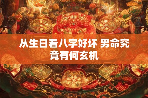 从生日看八字好坏 男命究竟有何玄机