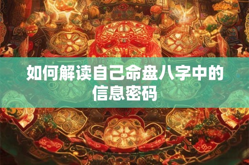如何解读自己命盘八字中的信息密码