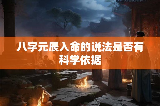 八字元辰入命的说法是否有科学依据