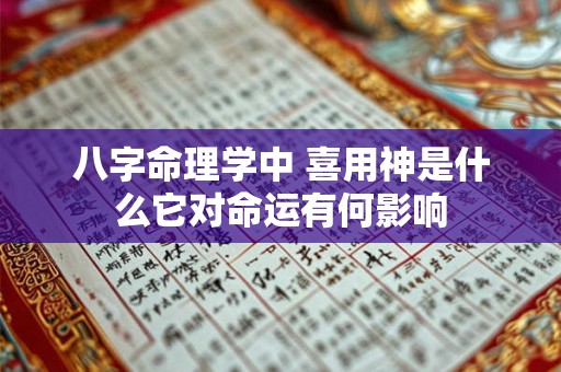 八字命理学中 喜用神是什么它对命运有何影响