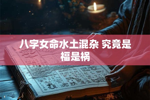 八字女命水土混杂 究竟是福是祸