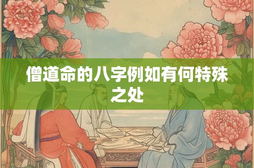僧道命的八字例如有何特殊之处