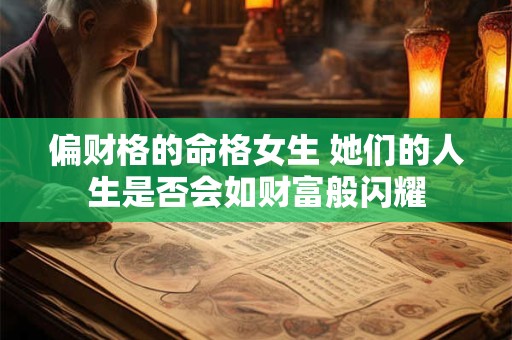 偏财格的命格女生 她们的人生是否会如财富般闪耀