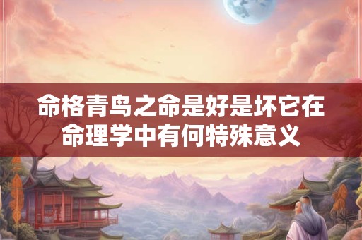 命格青鸟之命是好是坏它在命理学中有何特殊意义