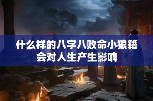 什么样的八字八败命小狼籍会对人生产生影响