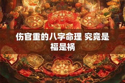 伤官重的八字命理 究竟是福是祸