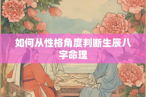 如何从性格角度判断生辰八字命理