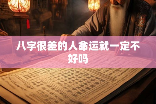 八字很差的人命运就一定不好吗