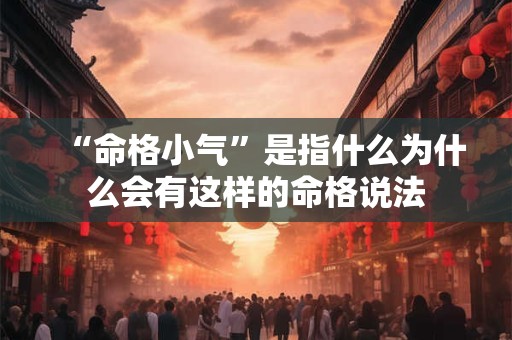 “命格小气”是指什么为什么会有这样的命格说法 “命格小气”是指什么为什么会有这样的命格说法