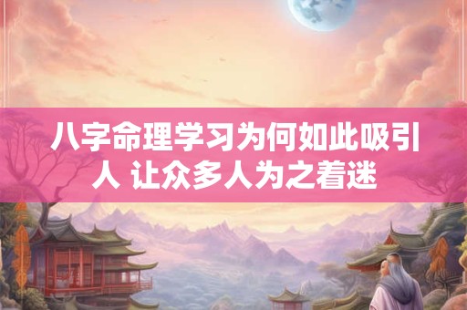 八字命理学习为何如此吸引人 让众多人为之着迷