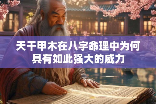 天干甲木在八字命理中为何具有如此强大的威力