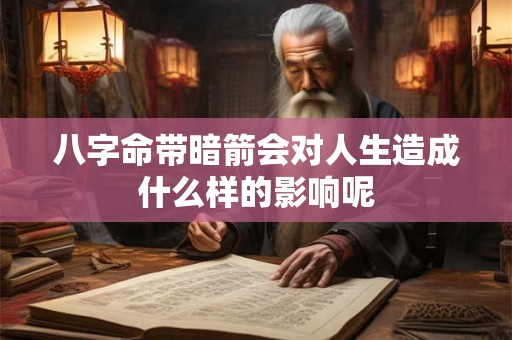 八字命带暗箭会对人生造成什么样的影响呢