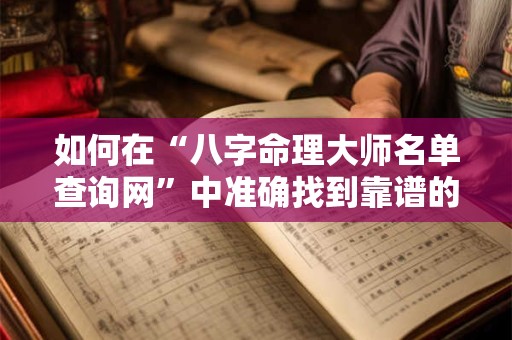 如何在“八字命理大师名单查询网”中准确找到靠谱的大师