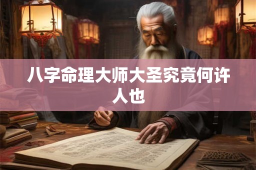 八字命理大师大圣究竟何许人也