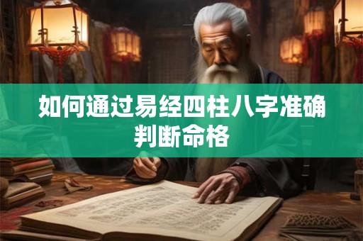 如何通过易经四柱八字准确判断命格