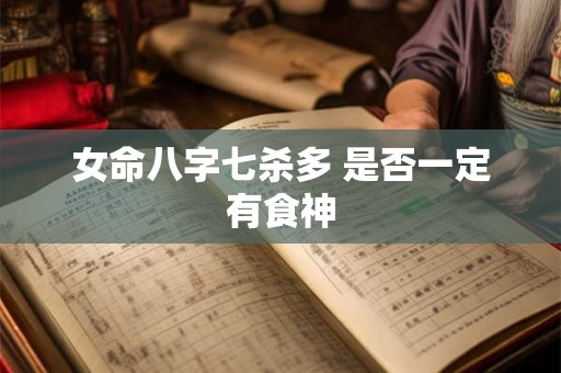 女命八字七杀多 是否一定有食神
