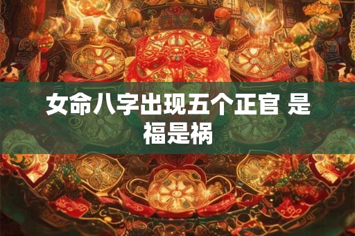 女命八字出现五个正官 是福是祸