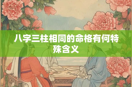八字三柱相同的命格有何特殊含义