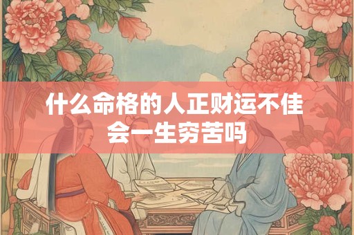 什么命格的人正财运不佳 会一生穷苦吗
