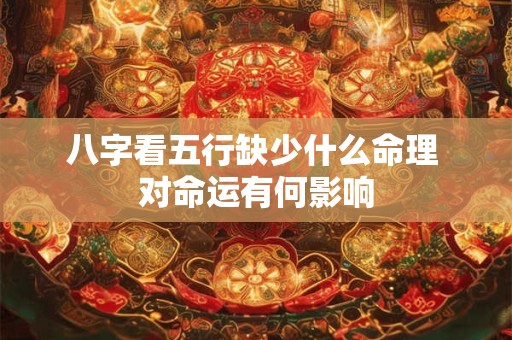 八字看五行缺少什么命理 对命运有何影响