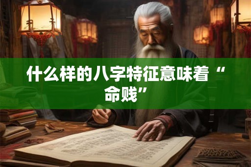 什么样的八字特征意味着“命贱”