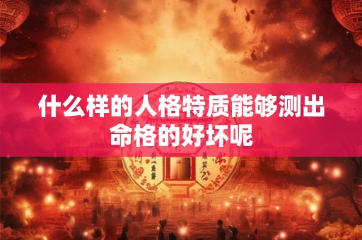 什么样的人格特质能够测出命格的好坏呢
