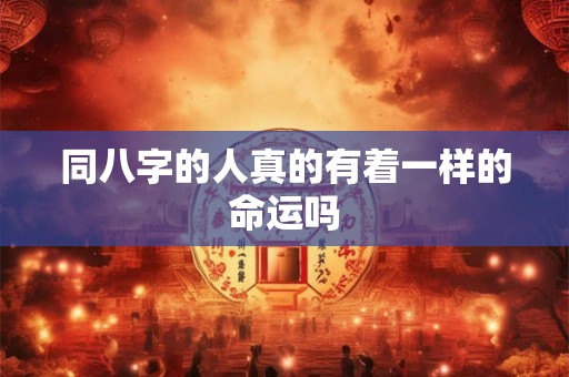 同八字的人真的有着一样的命运吗