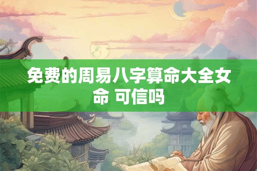 免费的周易八字算命大全女命 可信吗