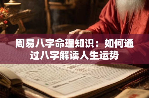 周易八字命理知识：如何通过八字解读人生运势