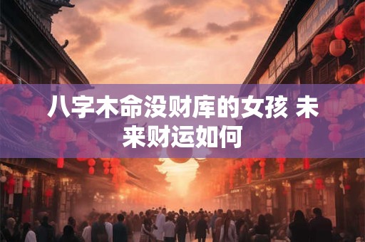 八字木命没财库的女孩 未来财运如何