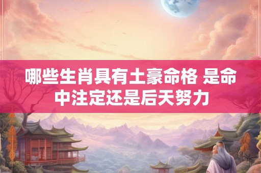 哪些生肖具有土豪命格 是命中注定还是后天努力