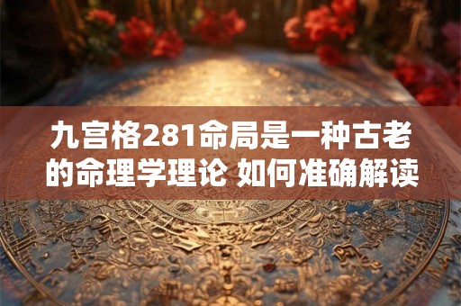 九宫格281命局是一种古老的命理学理论 如何准确解读其奥秘