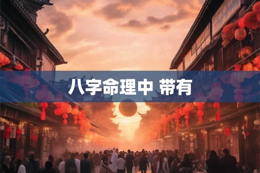 八字命理中 带有