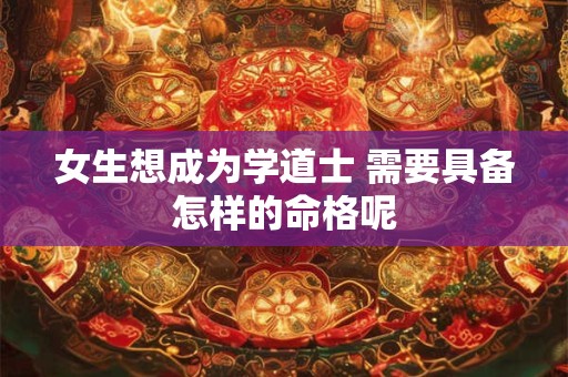 女生想成为学道士 需要具备怎样的命格呢
